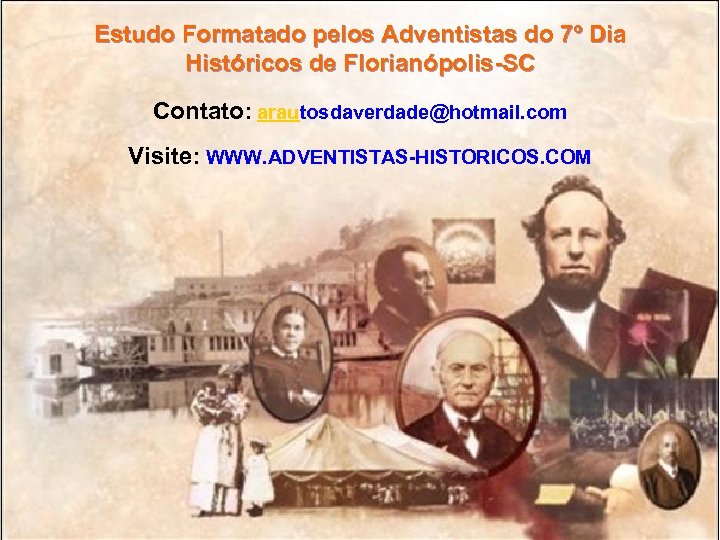 Estudo Formatado pelos Adventistas do 7º Dia Históricos de Florianópolis-SC Contato: arautosdaverdade@hotmail. com Visite: