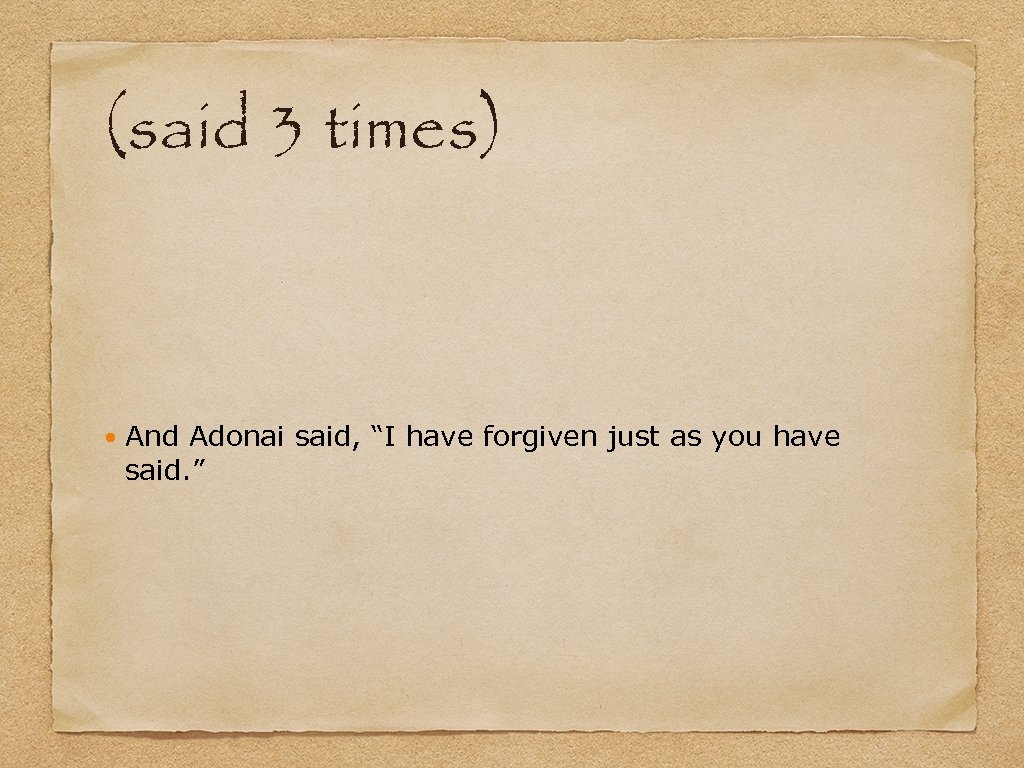 (said 3 times) And Adonai said, “I have forgiven just as you have said.