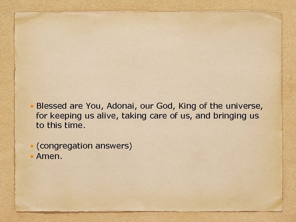  Blessed are You, Adonai, our God, King of the universe, for keeping us