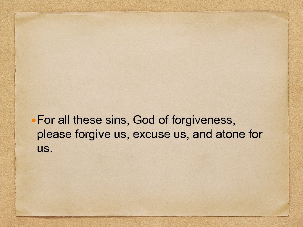  For all these sins, God of forgiveness, please forgive us, excuse us, and