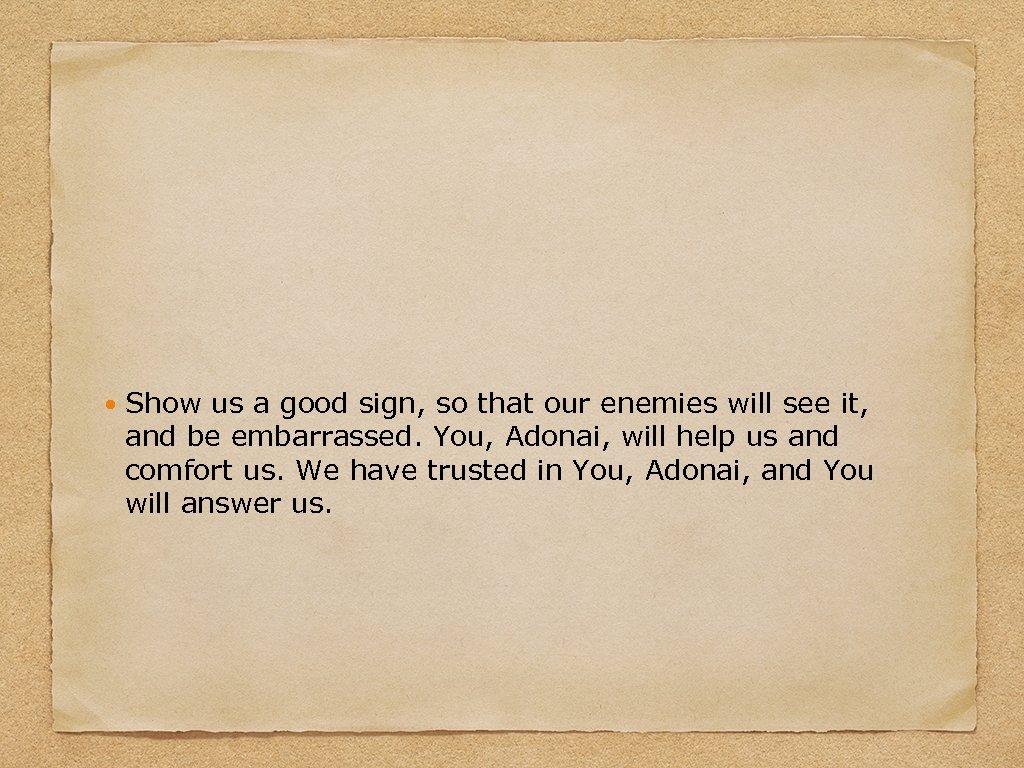  Show us a good sign, so that our enemies will see it, and