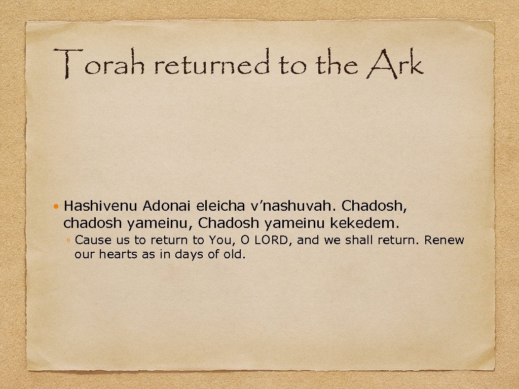 Torah returned to the Ark Hashivenu Adonai eleicha v’nashuvah. Chadosh, chadosh yameinu, Chadosh yameinu
