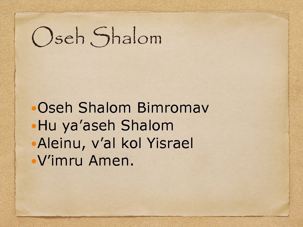 Oseh Shalom Bimromav Hu ya’aseh Shalom Aleinu, v’al kol Yisrael V’imru Amen. 