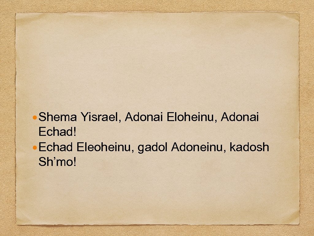  Shema Yisrael, Adonai Eloheinu, Adonai Echad! Echad Eleoheinu, gadol Adoneinu, kadosh Sh’mo! 
