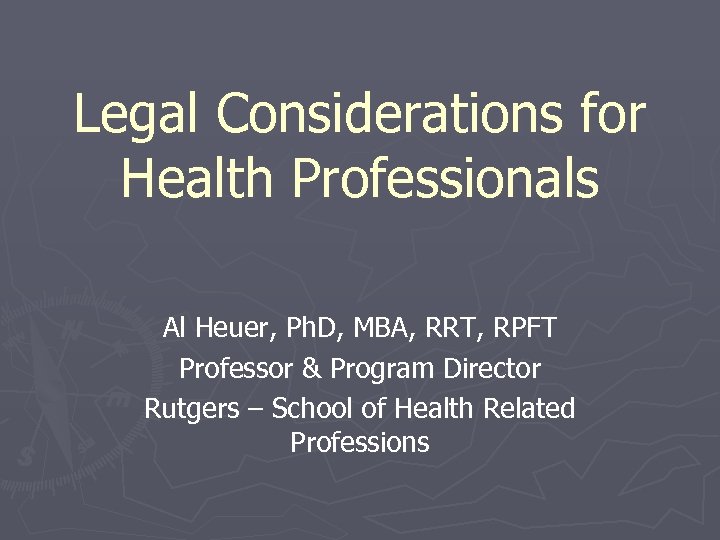 Legal Considerations for Health Professionals Al Heuer, Ph. D, MBA, RRT, RPFT Professor &