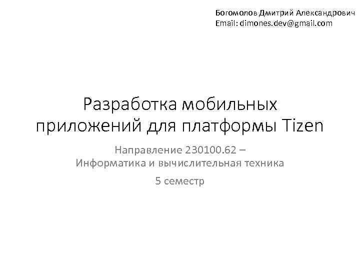 Богомолов Дмитрий Александрович Email: dimones. dev@gmail. com Разработка мобильных приложений для платформы Tizen Направление