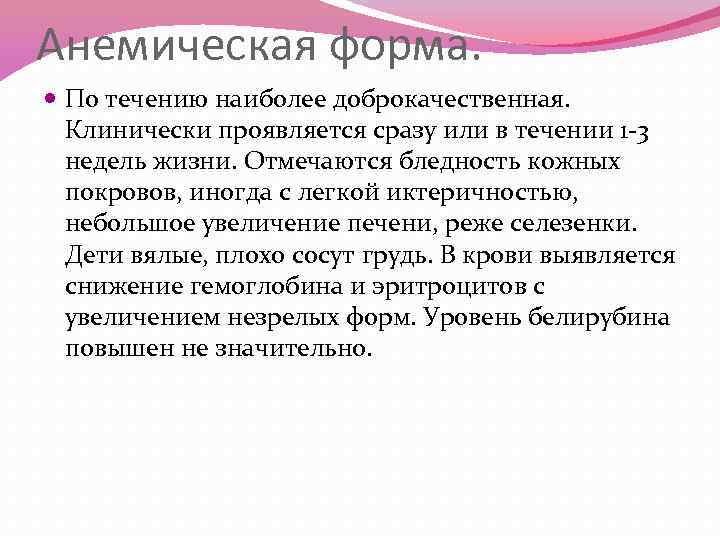 Анемическая форма. По течению наиболее доброкачественная. Клинически проявляется сразу или в течении 1 -3