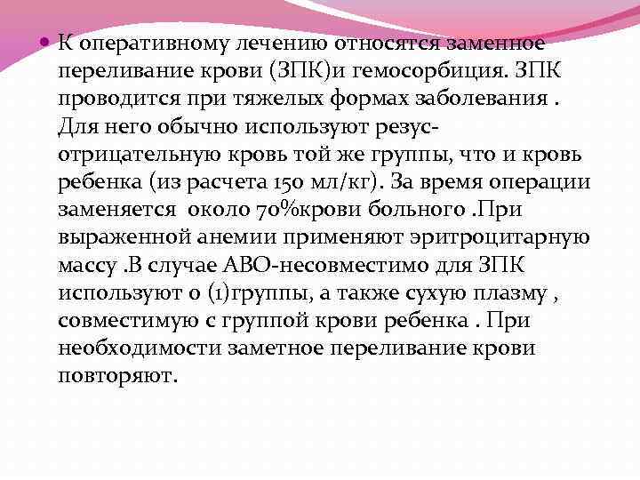  К оперативному лечению относятся заменное переливание крови (ЗПК)и гемосорбиция. ЗПК проводится при тяжелых