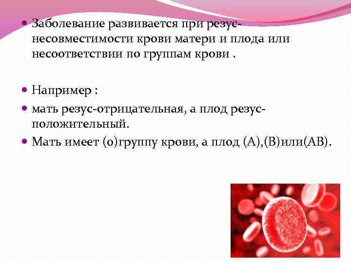  Заболевание развивается при резуснесовместимости крови матери и плода или несоответствии по группам крови.