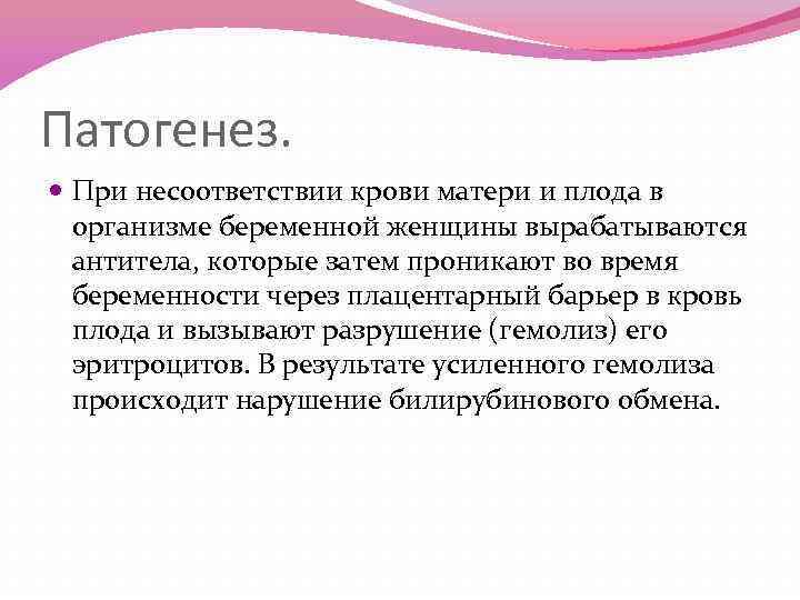 Патогенез. При несоответствии крови матери и плода в организме беременной женщины вырабатываются антитела, которые