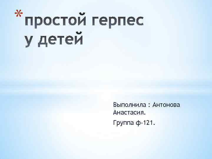 * Выполнила : Антонова Анастасия. Группа ф-121. 