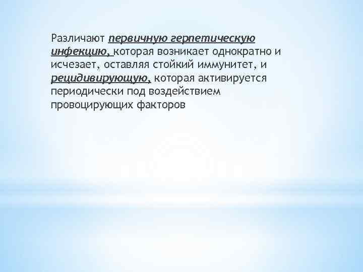 Различают первичную герпетическую инфекцию, которая возникает однократно и исчезает, оставляя стойкий иммунитет, и рецидивирующую,