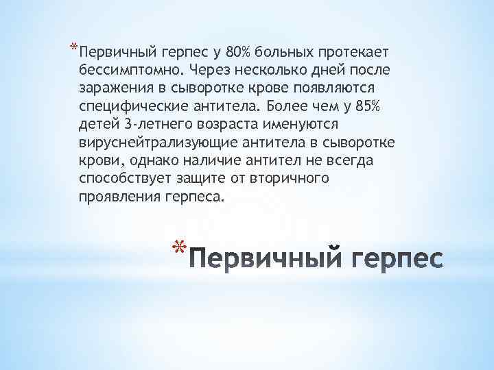 *Первичный герпес у 80% больных протекает бессимптомно. Через несколько дней после заражения в сыворотке