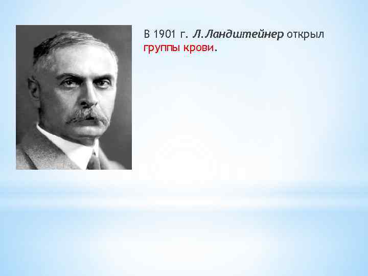 В 1901 г. Л. Ландштейнер открыл группы крови. 