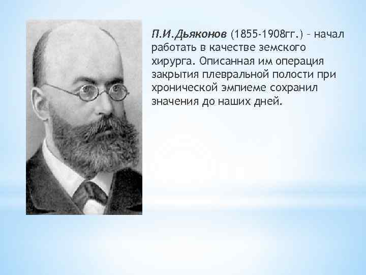 П. И. Дьяконов (1855 -1908 гг. ) – начал работать в качестве земского хирурга.