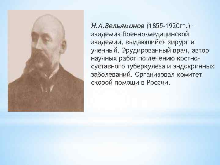 Н. А. Вельяминов (1855 -1920 гг. ) – академик Военно-медицинской академии, выдающийся хирург и