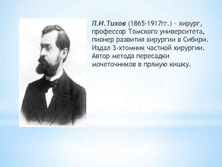 П. И. Тихов (1865 -1917 гг. ) – хирург, профессор Томского университета, пионер развития