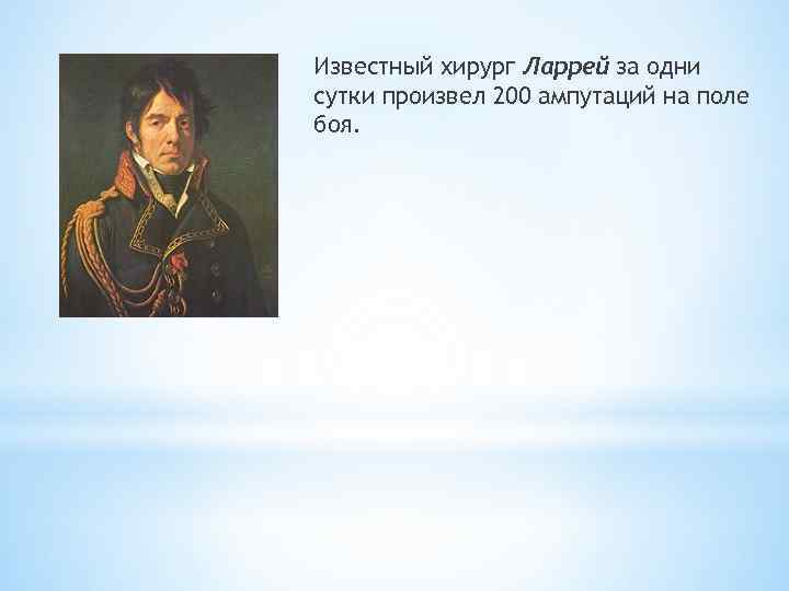 Известный хирург Ларрей за одни сутки произвел 200 ампутаций на поле боя. 