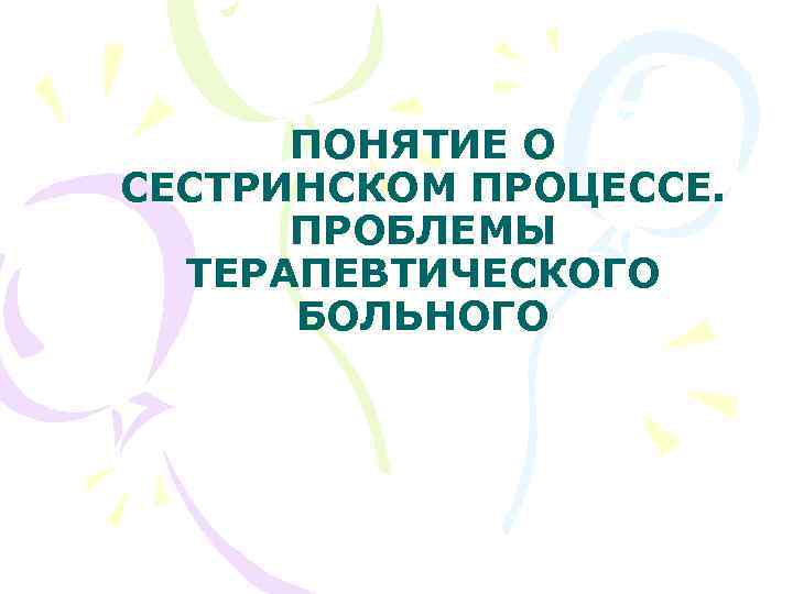 ПОНЯТИЕ О СЕСТРИНСКОМ ПРОЦЕССЕ. ПРОБЛЕМЫ ТЕРАПЕВТИЧЕСКОГО БОЛЬНОГО 