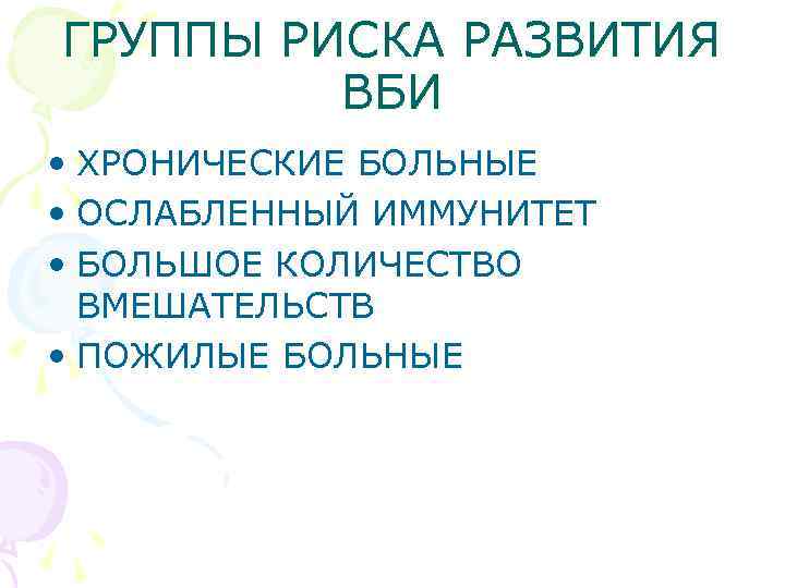 ГРУППЫ РИСКА РАЗВИТИЯ ВБИ • ХРОНИЧЕСКИЕ БОЛЬНЫЕ • ОСЛАБЛЕННЫЙ ИММУНИТЕТ • БОЛЬШОЕ КОЛИЧЕСТВО ВМЕШАТЕЛЬСТВ