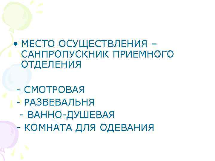  • МЕСТО ОСУЩЕСТВЛЕНИЯ – САНПРОПУСКНИК ПРИЕМНОГО ОТДЕЛЕНИЯ - СМОТРОВАЯ - РАЗВЕВАЛЬНЯ - ВАННО-ДУШЕВАЯ