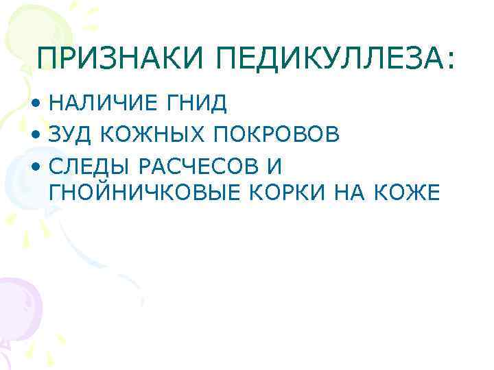 ПРИЗНАКИ ПЕДИКУЛЛЕЗА: • НАЛИЧИЕ ГНИД • ЗУД КОЖНЫХ ПОКРОВОВ • СЛЕДЫ РАСЧЕСОВ И ГНОЙНИЧКОВЫЕ