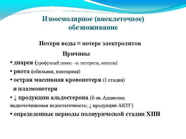 Изоосмолярное (внеклеточное) обезвоживание Потери воды ≈ потере электролитов Причины • диарея (профузный понос -