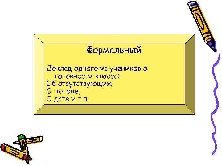 Формальный Доклад одного из учеников о готовности класса; Об отсутствующих; О погоде, О дате