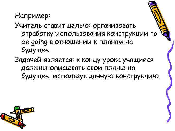 Например: Учитель ставит целью: организовать отработку использования конструкции to be going в отношении к