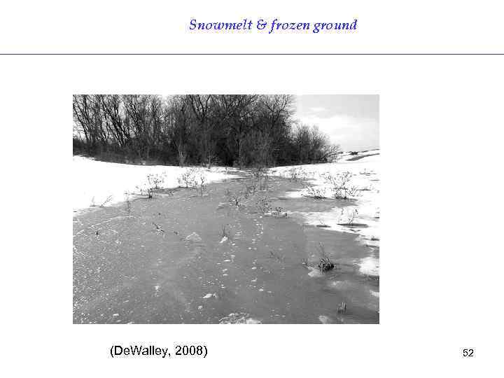 Snowmelt & frozen ground (De. Walley, 2008) 52 