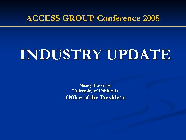 ACCESS GROUP Conference 2005 INDUSTRY UPDATE Nancy Coolidge University of California Office of the