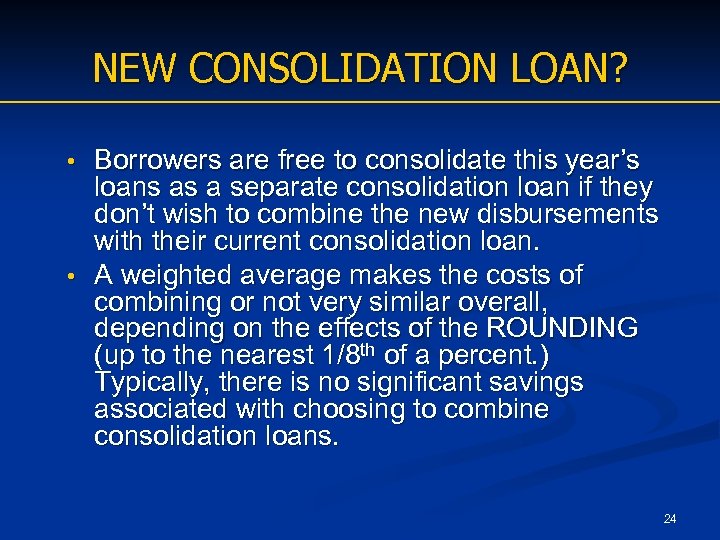 NEW CONSOLIDATION LOAN? Borrowers are free to consolidate this year’s loans as a separate