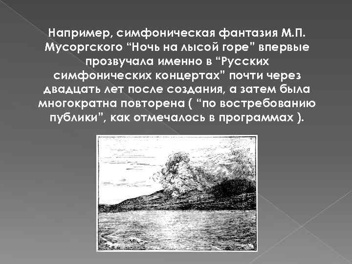 Например, симфоническая фантазия М. П. Мусоргского “Ночь на лысой горе” впервые прозвучала именно в