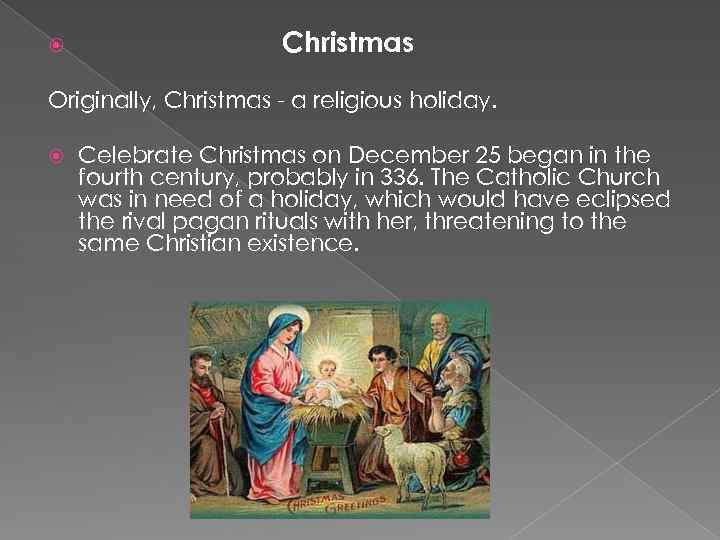  Christmas Originally, Christmas - a religious holiday. Celebrate Christmas on December 25 began