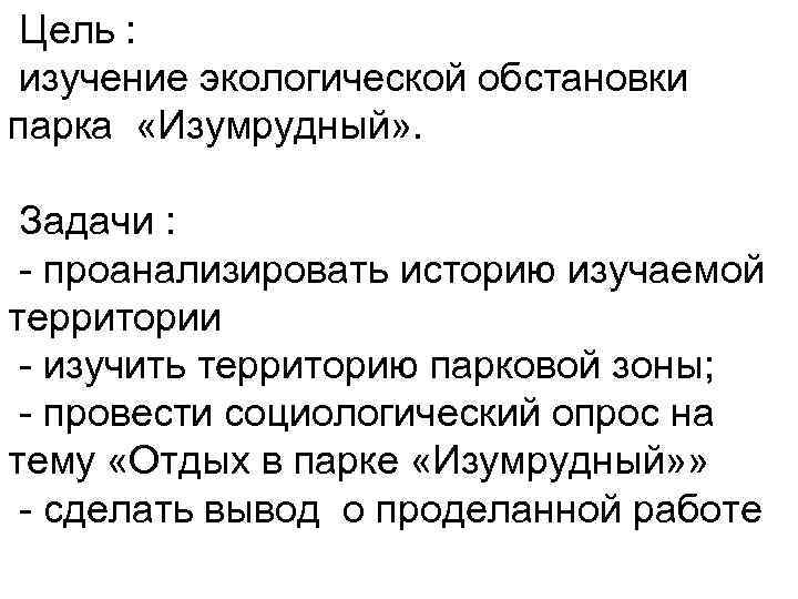 Цель : изучение экологической обстановки парка «Изумрудный» . Задачи : - проанализировать историю изучаемой