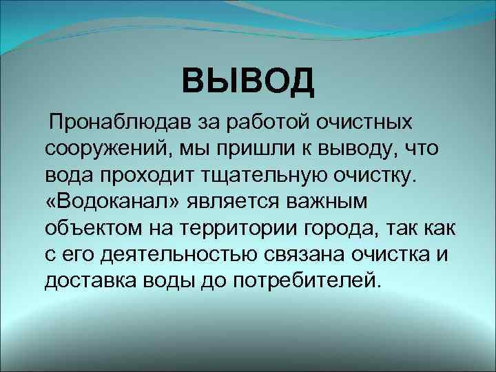 ВЫВОД Пронаблюдав за работой очистных сооружений, мы пришли к выводу, что вода проходит тщательную