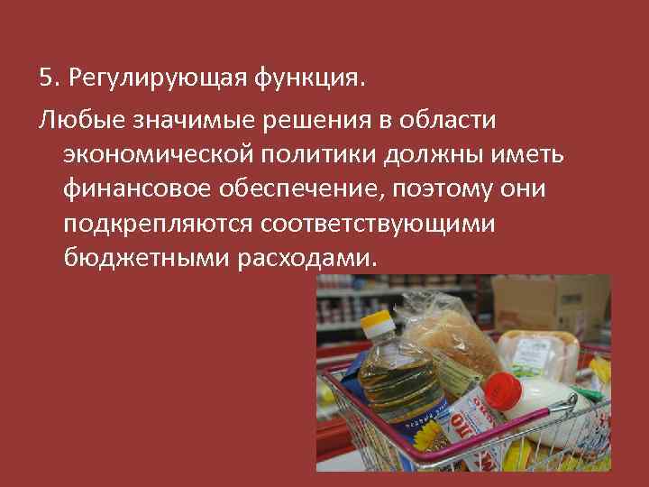 5. Регулирующая функция. Любые значимые решения в области экономической политики должны иметь финансовое обеспечение,