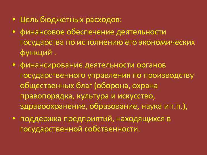  • Цель бюджетных расходов: • финансовое обеспечение деятельности государства по исполнению его экономических