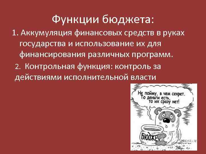 Функции бюджета: 1. Аккумуляция финансовых средств в руках государства и использование их для финансирования