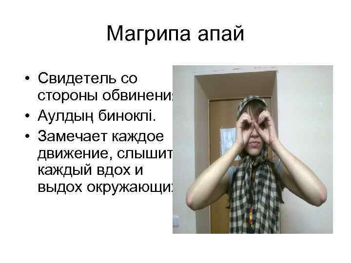 Магрипа апай • Свидетель со стороны обвинения. • Аулдың биноклі. • Замечает каждое движение,