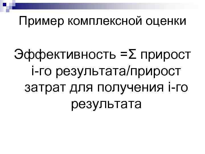 Пример комплексной оценки Эффективность =Σ прирост i-го результата/прирост затрат для получения i-го результата 