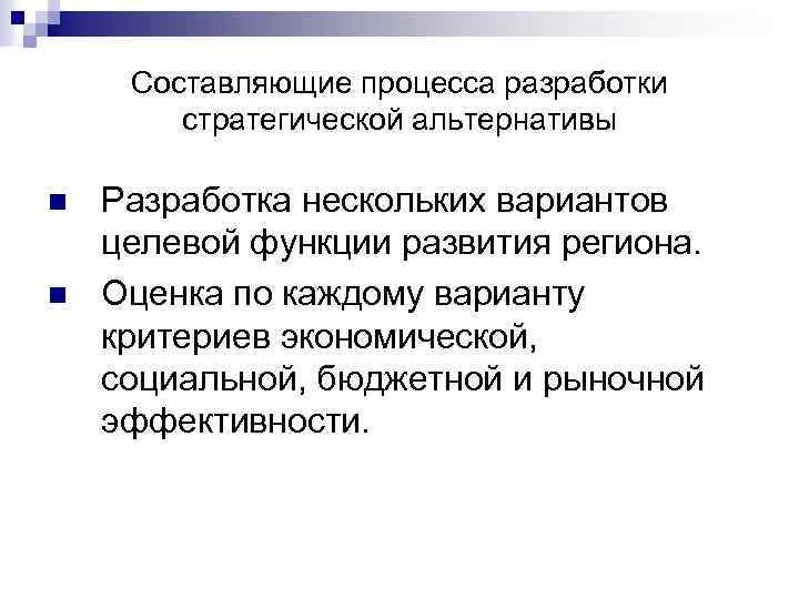 Составляющие процесса разработки стратегической альтернативы n n Разработка нескольких вариантов целевой функции развития региона.