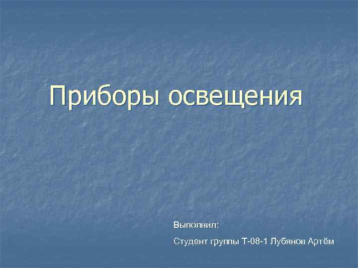 Приборы освещения Выполнил: Студент группы Т-08 -1 Лубянов Артём 