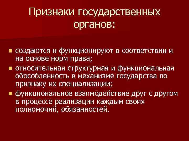 Признаки государственных органов: создаются и функционируют в соответствии и на основе норм права; n