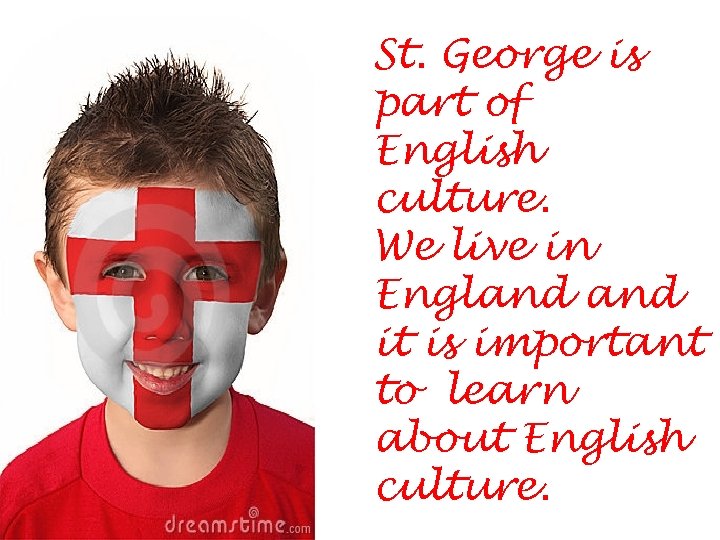 St. George is part of English culture. We live in England it is important