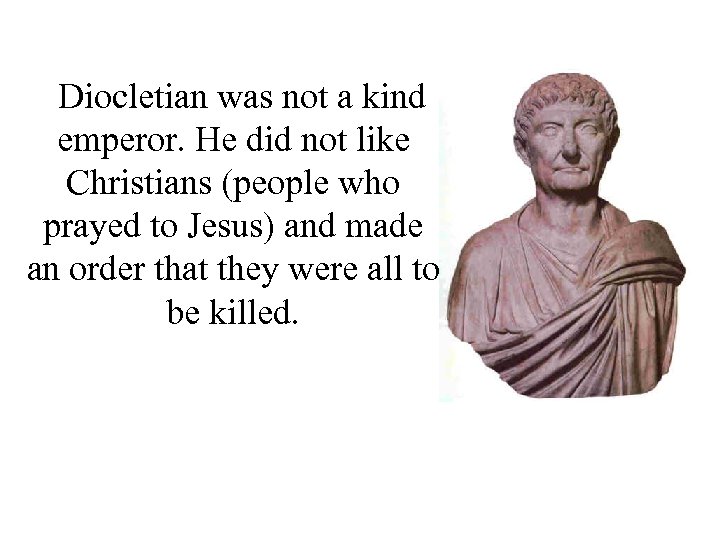 Diocletian was not a kind emperor. He did not like Christians (people who prayed