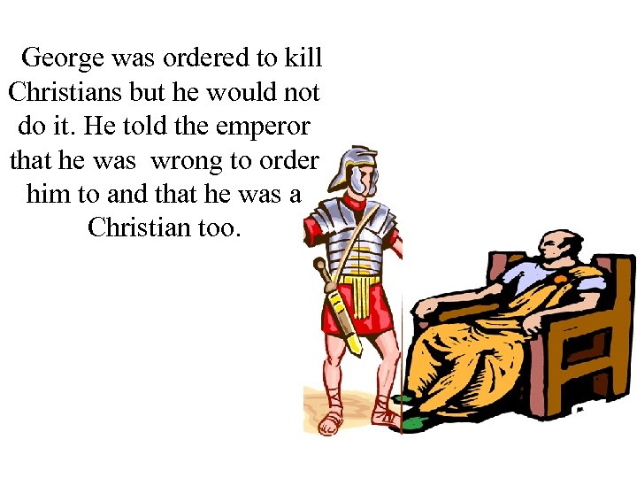 George was ordered to kill Christians but he would not do it. He told