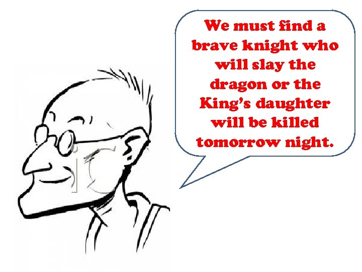 We must find a brave knight who will slay the dragon or the King’s