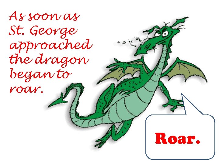 As soon as St. George approached the dragon began to roar. Roar. 