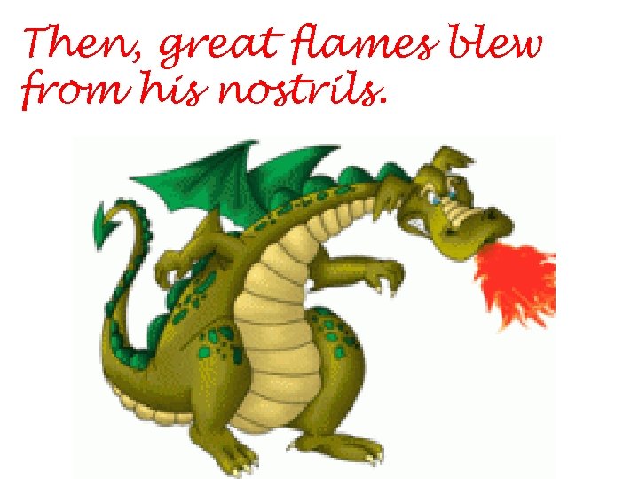Then, great flames blew from his nostrils. 